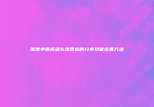 魔兽争霸英雄头像图标的分享功能设置方法