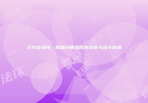 艾尔登法环：揭秘白银鸡爪的获取与战斗价值
