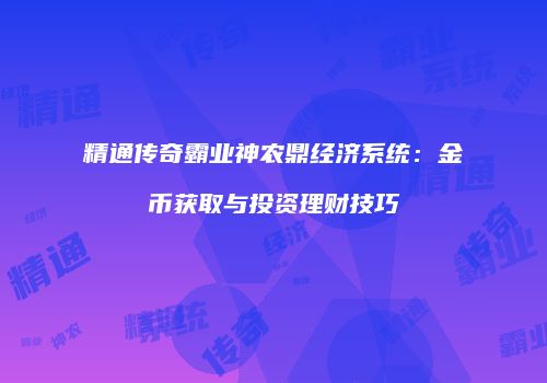 精通传奇霸业神农鼎经济系统：金币获取与投资理财技巧