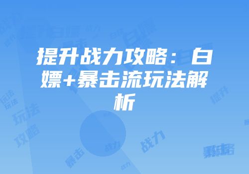 提升战力攻略：白嫖+暴击流玩法解析