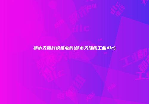 都市天际线模组电线(都市天际线工业dlc)