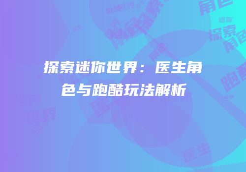探索迷你世界：医生角色与跑酷玩法解析