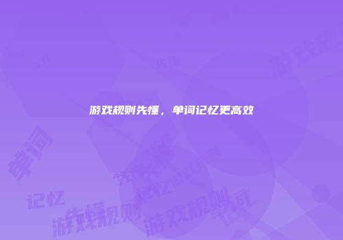 游戏规则先懂，单词记忆更高效