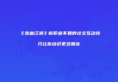 《热血江湖》新职业不如的社交互动技巧让你结识更多朋友