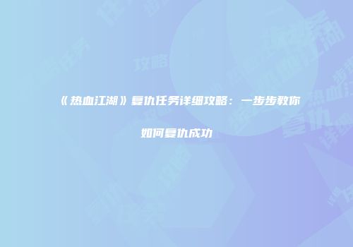 《热血江湖》复仇任务详细攻略：一步步教你如何复仇成功