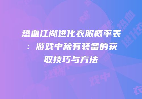 热血江湖进化衣服概率表：游戏中稀有装备的获取技巧与方法