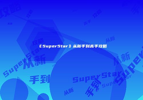 《SuperStar》从新手到高手攻略