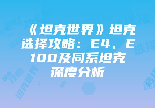 《坦克世界》坦克选择攻略：E4、E100及同系坦克深度分析