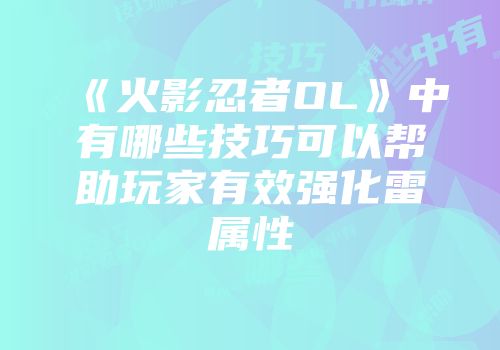 《火影忍者OL》中有哪些技巧可以帮助玩家有效强化雷属性