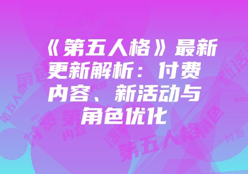《第五人格》最新更新解析：付费内容、新活动与角色优化