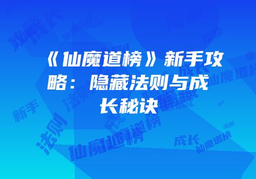 《仙魔道榜》新手攻略：隐藏法则与成长秘诀