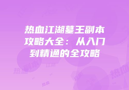 热血江湖墓王副本攻略大全：从入门到精通的全攻略