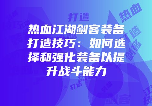 热血江湖剑客装备打造技巧：如何选择和强化装备以提升战斗能力