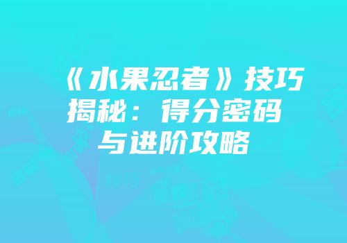 《水果忍者》技巧揭秘：得分密码与进阶攻略