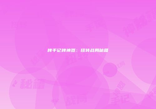 牌手记牌神器：扭转战局秘籍