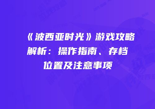 《波西亚时光》游戏攻略解析：操作指南、存档位置及注意事项
