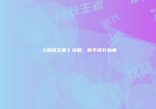 《跳跃王者》攻略：新手成长指南