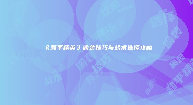 《和平精英》偷袭技巧与战术选择攻略