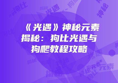 《光遇》神秘元素揭秘：狗比光遇与狗爬教程攻略