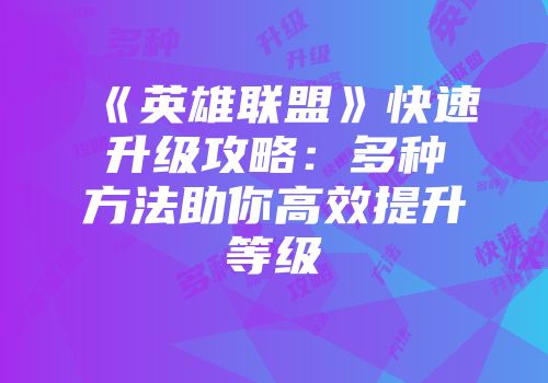 《英雄联盟》快速升级攻略：多种方法助你高效提升等级