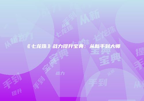 《七龙珠》战力提升宝典：从新手到大师