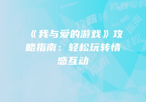 《我与爱的游戏》攻略指南：轻松玩转情感互动