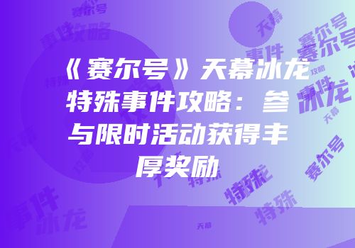 《赛尔号》天幕冰龙特殊事件攻略：参与限时活动获得丰厚奖励