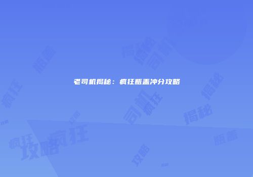 老司机揭秘：疯狂瓶盖冲分攻略