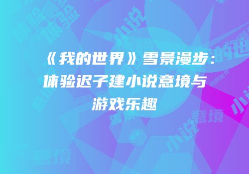 《我的世界》雪景漫步：体验迟子建小说意境与游戏乐趣