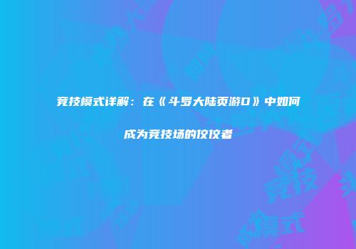 竞技模式详解：在《斗罗大陆页游D》中如何成为竞技场的佼佼者