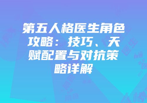 第五人格医生角色攻略：技巧、天赋配置与对抗策略详解