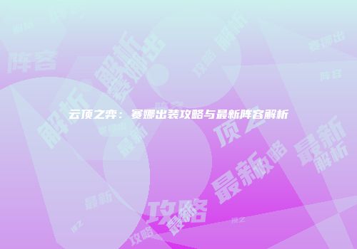 云顶之弈：赛娜出装攻略与最新阵容解析