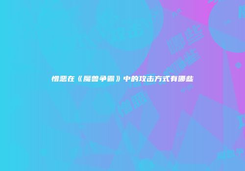 憎恶在《魔兽争霸》中的攻击方式有哪些