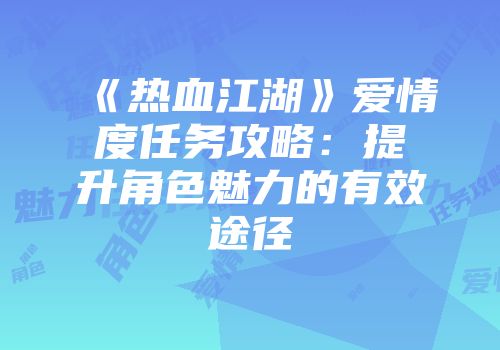 《热血江湖》爱情度任务攻略：提升角色魅力的有效途径