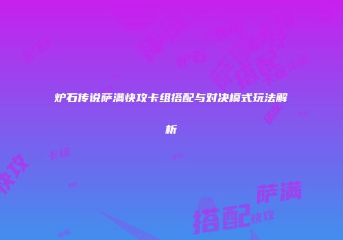 炉石传说萨满快攻卡组搭配与对决模式玩法解析