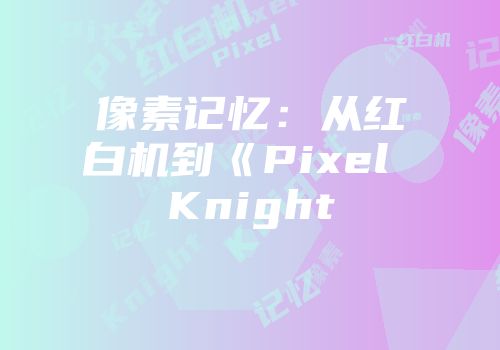 像素记忆：从红白机到《Pixel Knight