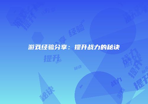 游戏经验分享：提升战力的秘诀