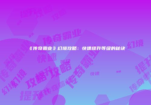 《传奇霸业》幻境攻略：快速提升等级的秘诀
