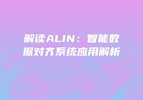 解读ALIN：智能数据对齐系统应用解析