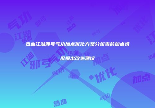 热血江湖邪弓气功加点优化方案分析当前加点情况提出改进建议
