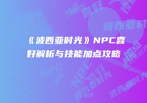 《波西亚时光》NPC喜好解析与技能加点攻略