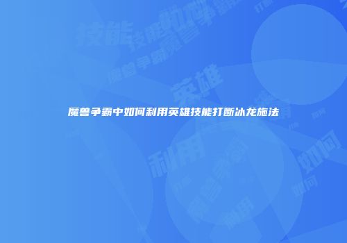 魔兽争霸中如何利用英雄技能打断冰龙施法