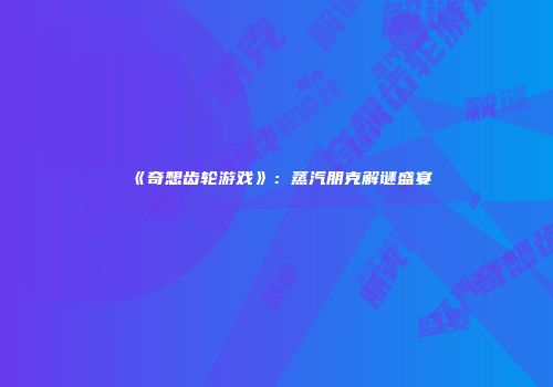 《奇想齿轮游戏》：蒸汽朋克解谜盛宴