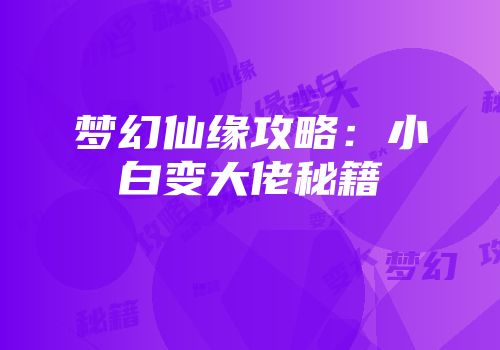 梦幻仙缘攻略：小白变大佬秘籍