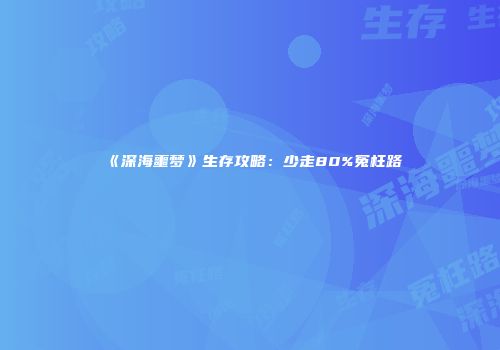 《深海噩梦》生存攻略：少走80%冤枉路