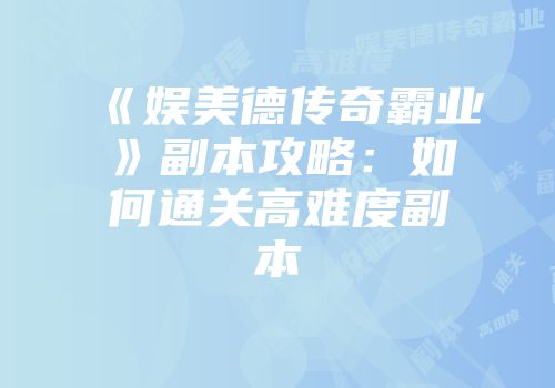 《娱美德传奇霸业》副本攻略：如何通关高难度副本