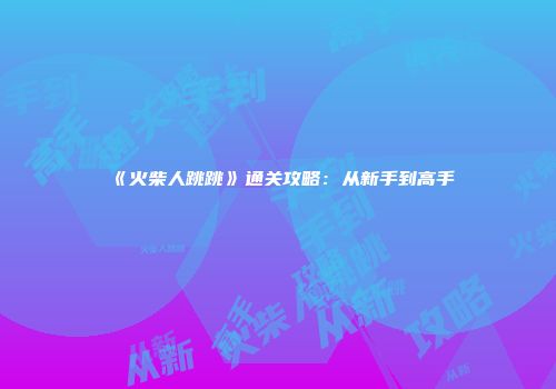 《火柴人跳跳》通关攻略：从新手到高手