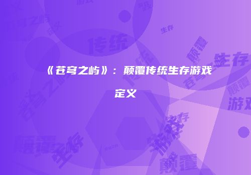 《苍穹之屿》：颠覆传统生存游戏定义