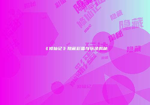 《修仙记》隐藏彩蛋与玩法揭秘