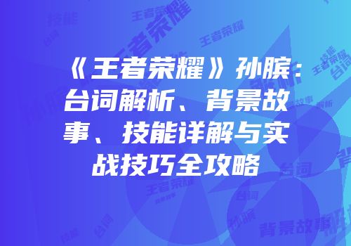 《王者荣耀》孙膑：台词解析、背景故事、技能详解与实战技巧全攻略